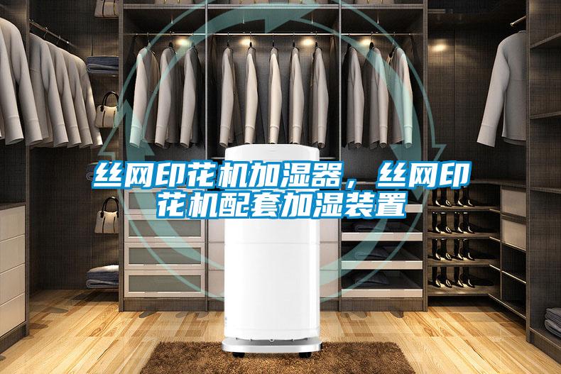 絲網(wǎng)印花機(jī)加濕器，絲網(wǎng)印花機(jī)配套加濕裝置