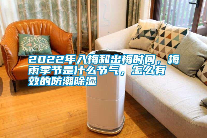 2022年入梅和出梅時間，梅雨季節是什么節氣，怎么有效的防潮除濕