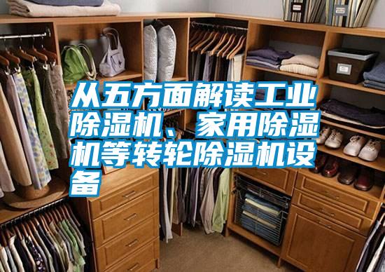 從五方面解讀工業(yè)除濕機(jī)、家用除濕機(jī)等轉(zhuǎn)輪除濕機(jī)設(shè)備