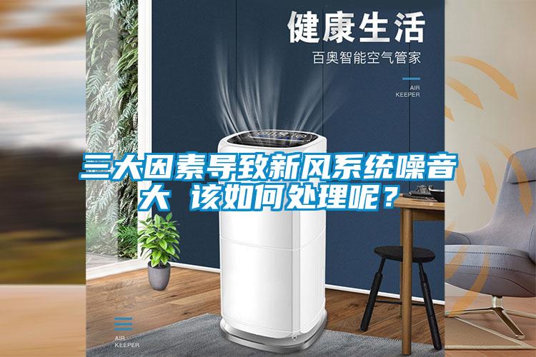 三大因素導致新風系統噪音大 該如何處理呢？