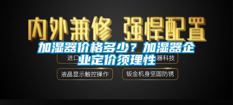 加濕器價格多少？加濕器企業定價須理性