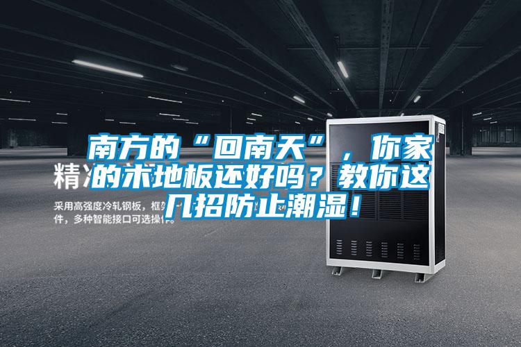 南方的“回南天”，你家的木地板還好嗎？教你這幾招防止潮濕！