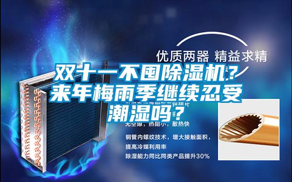 雙十一不囤除濕機(jī)？來(lái)年梅雨季繼續(xù)忍受潮濕嗎？