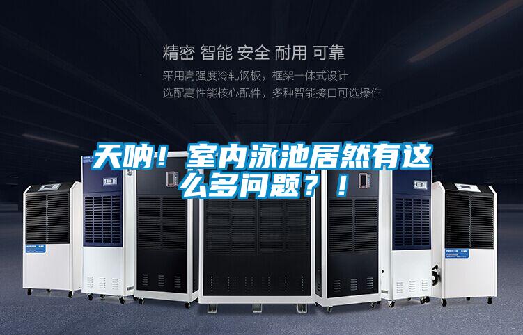 天吶！室內(nèi)泳池居然有這么多問(wèn)題？！