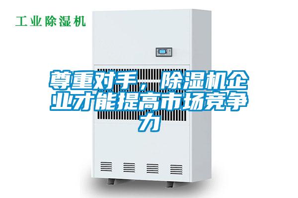 尊重對手，除濕機企業才能提高市場競爭力