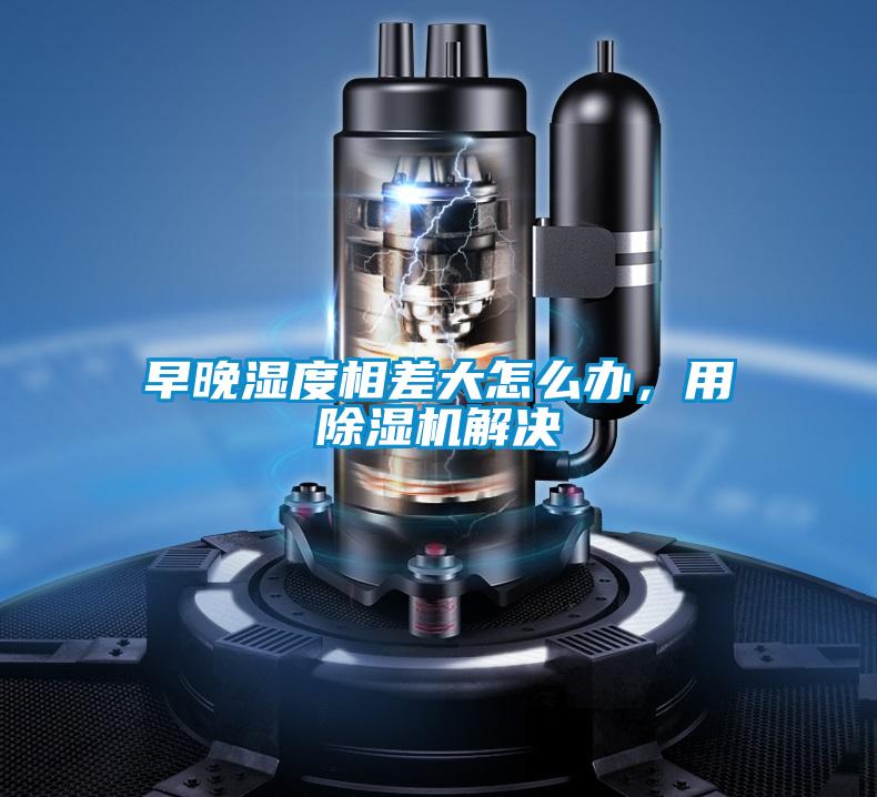 早晚濕度相差大怎么辦，用除濕機(jī)解決