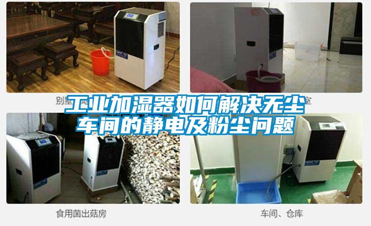 工業(yè)加濕器如何解決無塵車間的靜電及粉塵問題