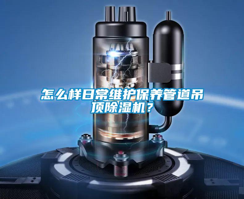 怎么樣日常維護(hù)保養(yǎng)管道吊頂除濕機？