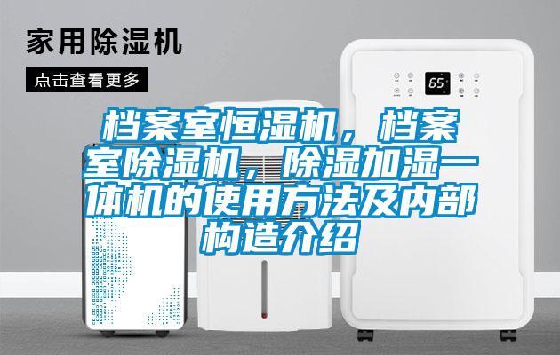 檔案室恒濕機，檔案室除濕機，除濕加濕一體機的使用方法及內(nèi)部構(gòu)造介紹