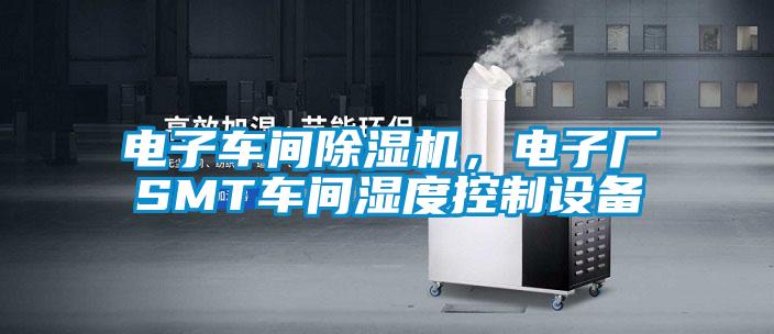 電子車間除濕機，電子廠SMT車間濕度控制設備