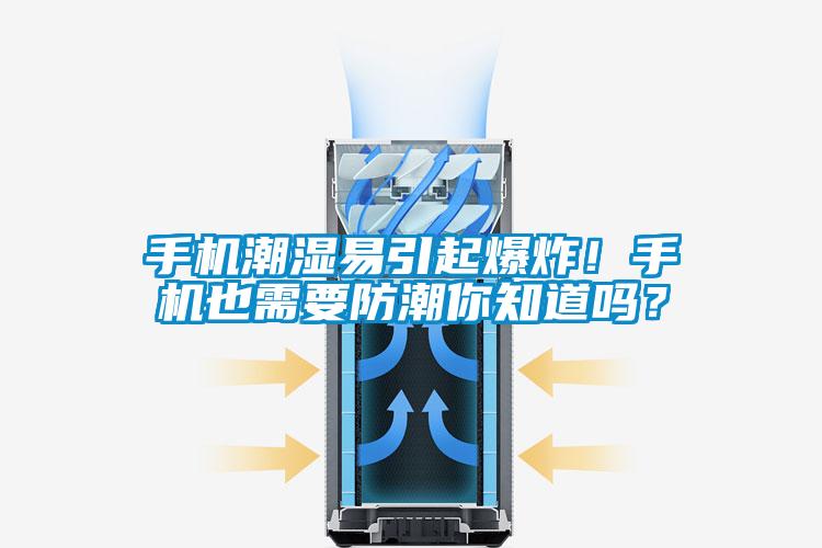 手機潮濕易引起爆炸！手機也需要防潮你知道嗎？