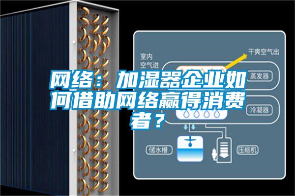 網(wǎng)絡(luò)：加濕器企業(yè)如何借助網(wǎng)絡(luò)贏得消費者？