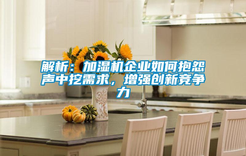 解析：加濕機企業如何抱怨聲中挖需求，增強創新競爭力