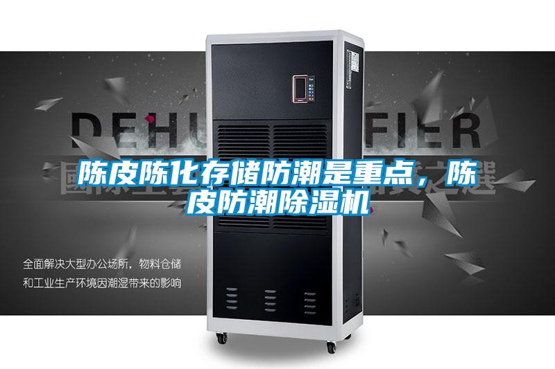 陳皮陳化存儲防潮是重點，陳皮防潮除濕機