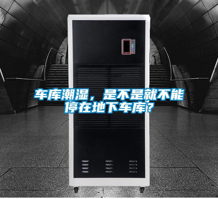 車庫潮濕，是不是就不能停在地下車庫？