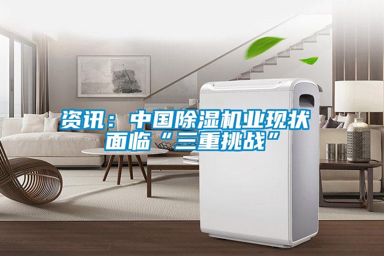 資訊:中國除濕機業(yè)現(xiàn)狀 面臨“三重挑戰(zhàn)”