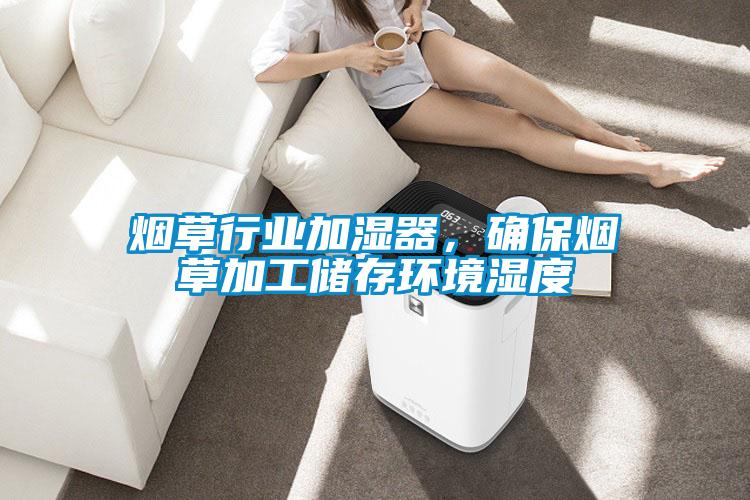 煙草行業(yè)加濕器,確保煙草加工儲存環(huán)境濕度