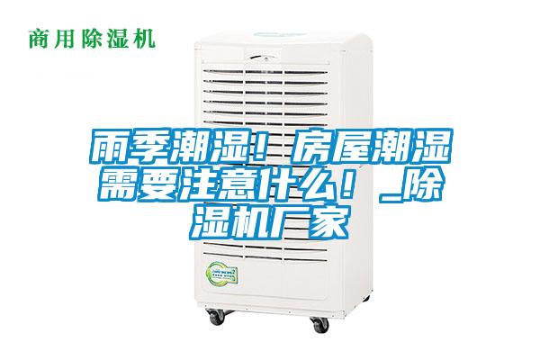 雨季潮濕！房屋潮濕需要注意什么！_除濕機(jī)廠家