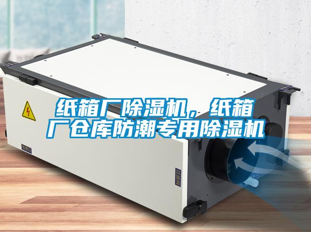 紙箱廠除濕機，紙箱廠倉庫防潮專用除濕機