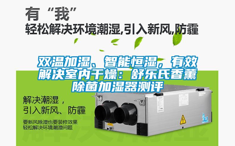 雙溫加濕、智能恒濕，有效解決室內干燥：舒樂氏香薰除菌加濕器測評