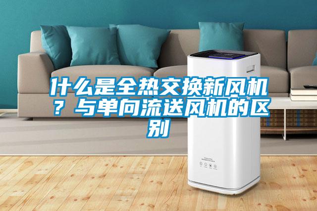 什么是全熱交換新風機？與單向流送風機的區別