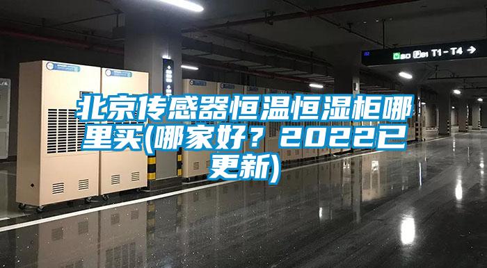 北京傳感器恒溫恒濕柜哪里買(哪家好？2022已更新)