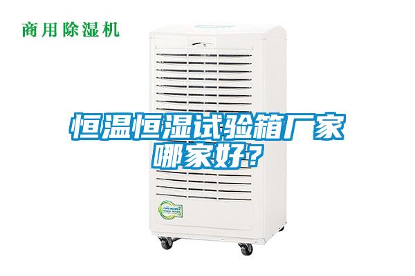 恒溫恒濕試驗箱廠家哪家好？
