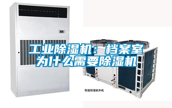 工業除濕機:檔案室為什么需要除濕機