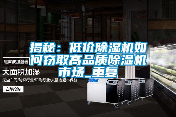 揭秘：低價除濕機如何竊取高品質(zhì)除濕機市場_重復