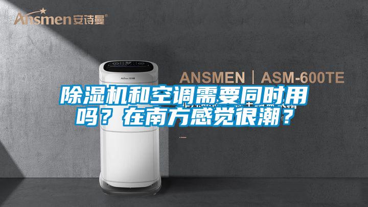 除濕機和空調需要同時用嗎？在南方感覺很潮？