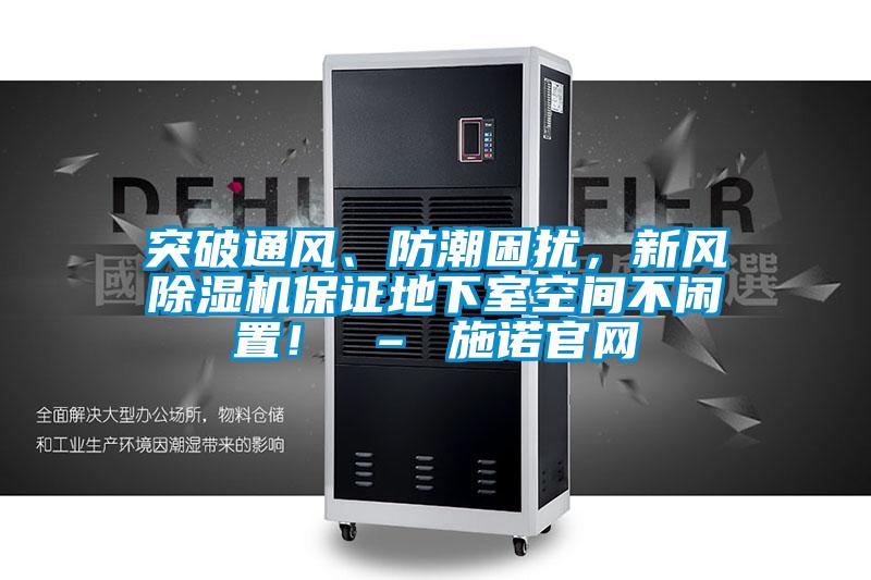 突破通風、防潮困擾，新風除濕機保證地下室空間不閑置！ – 施諾官網(wǎng)