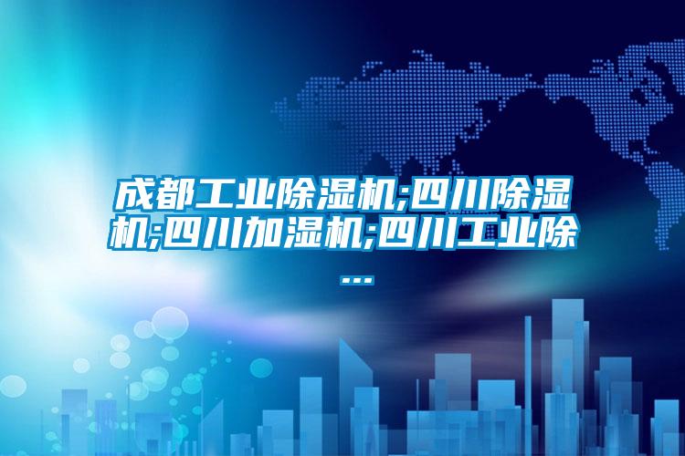 成都工業(yè)除濕機;四川除濕機;四川加濕機;四川工業(yè)除 ...