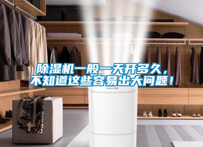 除濕機(jī)一般一天開(kāi)多久，不知道這些容易出大問(wèn)題！