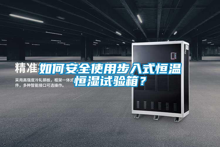 如何安全使用步入式恒溫恒濕試驗箱？