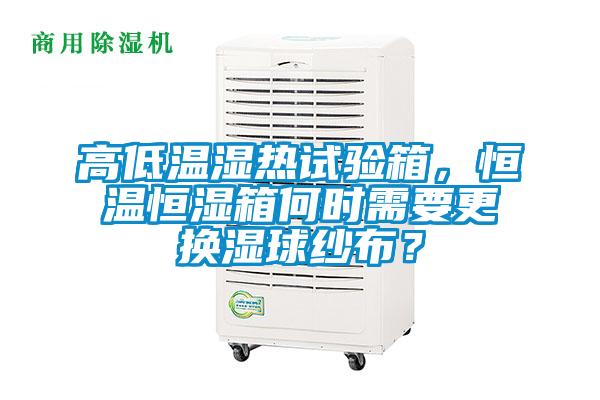 高低溫濕熱試驗箱，恒溫恒濕箱何時需要更換濕球紗布？