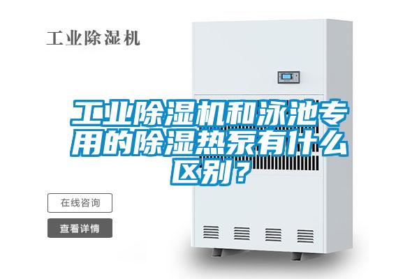 工業(yè)除濕機(jī)和泳池專(zhuān)用的除濕熱泵有什么區(qū)別？