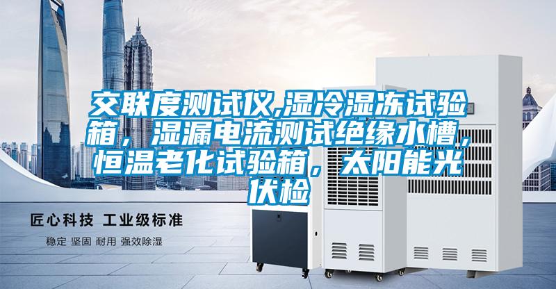 交聯度測試儀,濕冷濕凍試驗箱，濕漏電流測試絕緣水槽，恒溫老化試驗箱，太陽能光伏檢