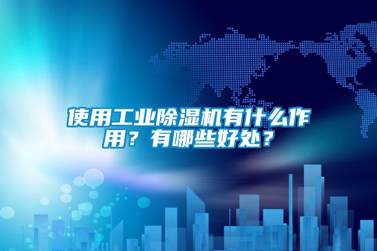 使用工業除濕機有什么作用？有哪些好處？