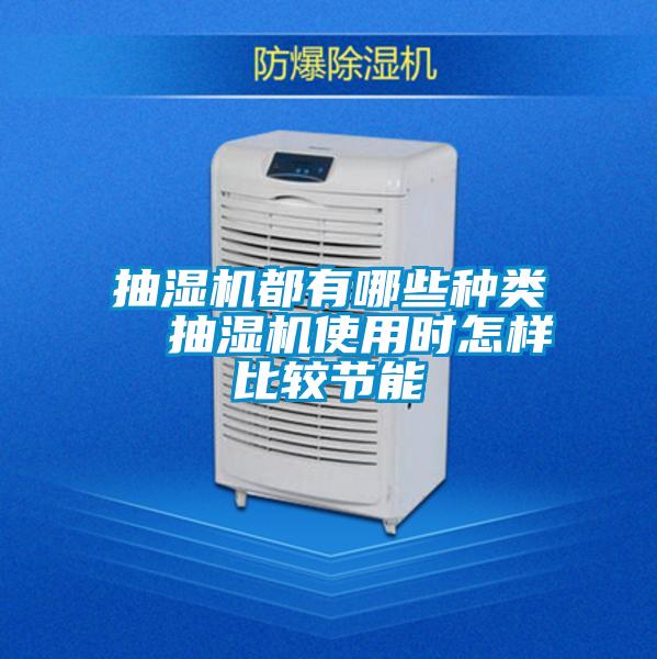 抽濕機都有哪些種類  抽濕機使用時怎樣比較節(jié)能