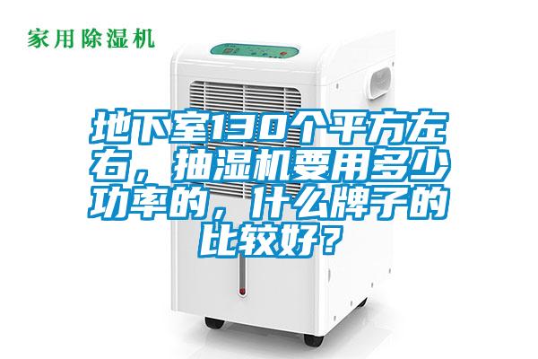 地下室130個(gè)平方左右，抽濕機(jī)要用多少功率的，什么牌子的比較好？