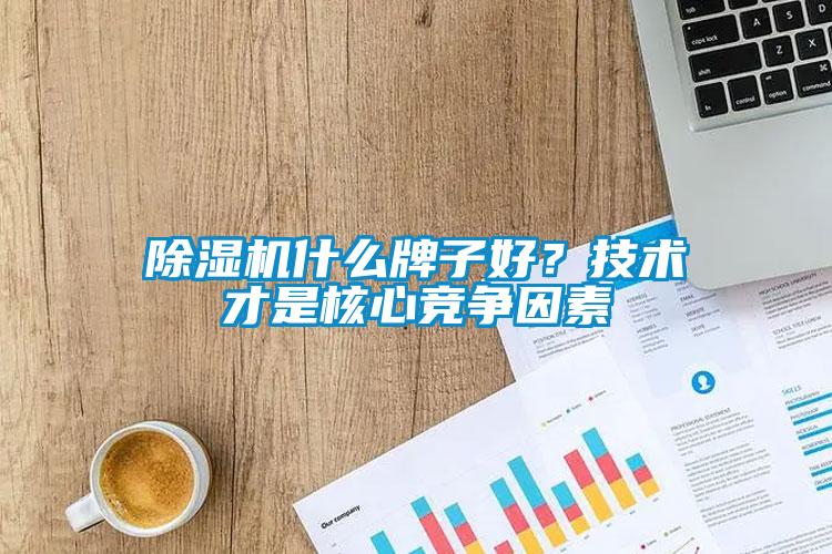 除濕機什么牌子好？技術才是核心競爭因素