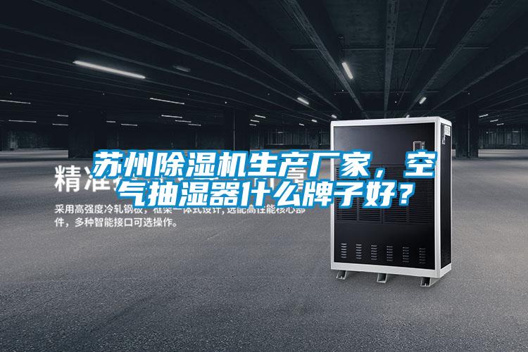 蘇州除濕機生產廠家，空氣抽濕器什么牌子好？