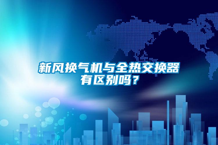 新風換氣機與全熱交換器有區(qū)別嗎？