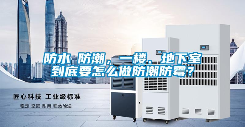 防水≠防潮，一樓、地下室到底要怎么做防潮防霉？