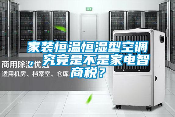家裝恒溫恒濕型空調(diào)，究竟是不是家電智商稅？