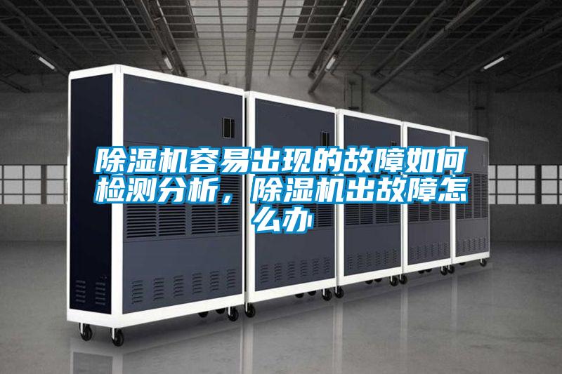 除濕機容易出現的故障如何檢測分析，除濕機出故障怎么辦