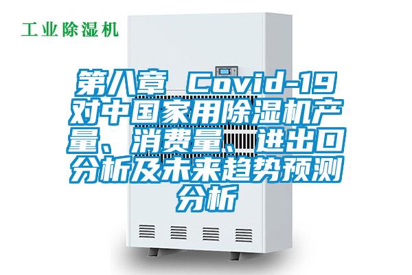 第八章 Covid-19對中國家用除濕機產(chǎn)量、消費量、進出口分析及未來趨勢預(yù)測分析