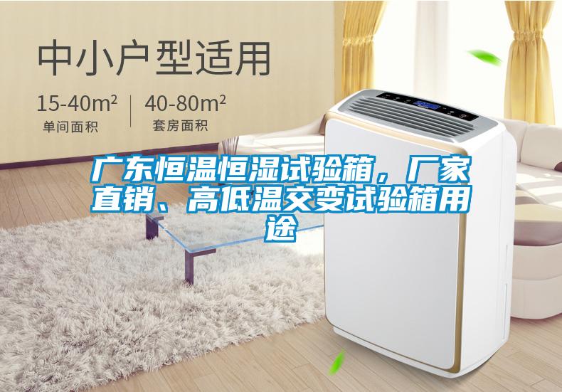 廣東恒溫恒濕試驗(yàn)箱，廠家直銷、高低溫交變?cè)囼?yàn)箱用途
