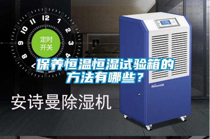 保養(yǎng)恒溫恒濕試驗(yàn)箱的方法有哪些？