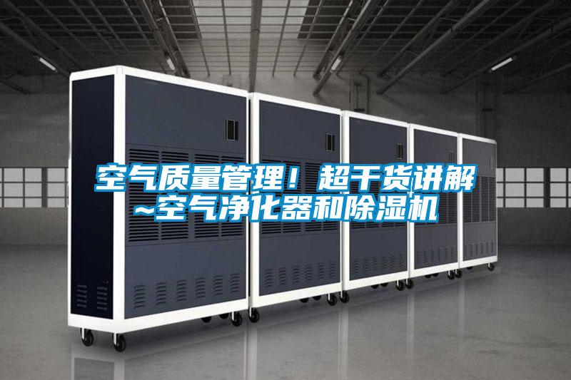 空氣質量管理！超干貨講解~空氣凈化器和除濕機